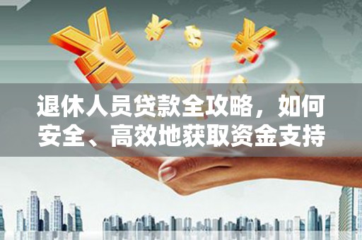 济阳退休人员贷款全攻略，如何安全、高效地获取资金支持