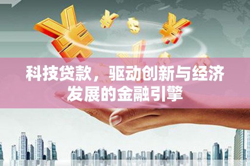 济阳科技贷款，驱动创新与经济发展的金融引擎