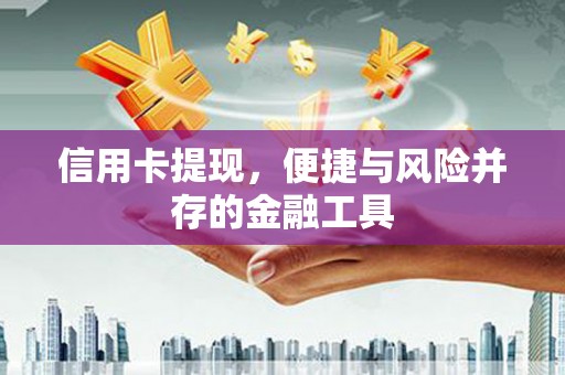 济阳信用卡提现，便捷与风险并存的金融工具