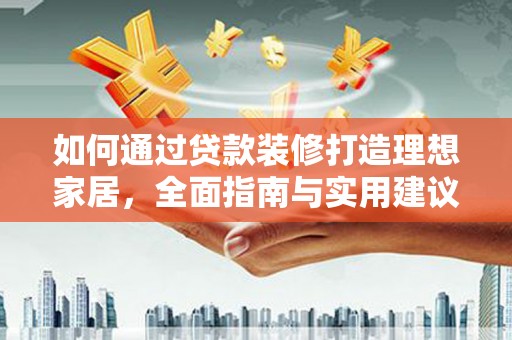 济阳如何通过贷款装修打造理想家居，全面指南与实用建议