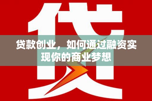 济阳贷款创业，如何通过融资实现你的商业梦想