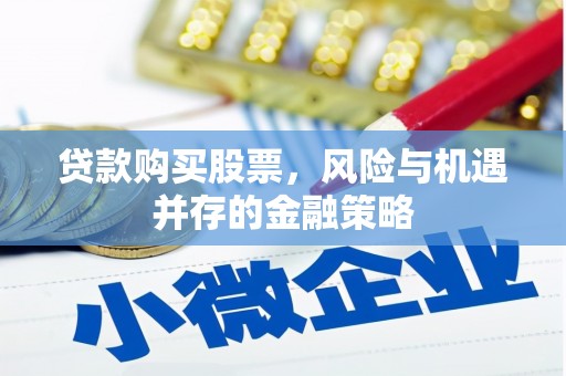 济阳贷款购买股票，风险与机遇并存的金融策略