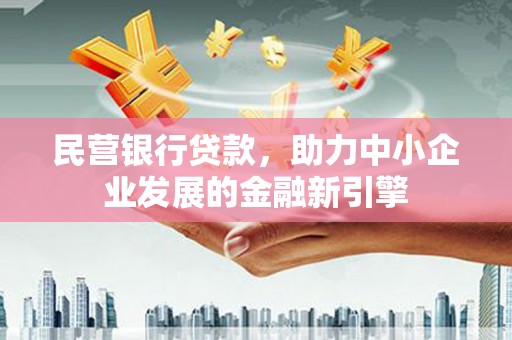 济阳民营银行贷款，助力中小企业发展的金融新引擎
