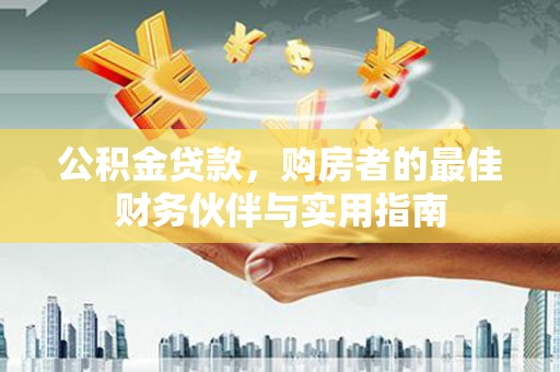 济阳公积金贷款，购房者的最佳财务伙伴与实用指南