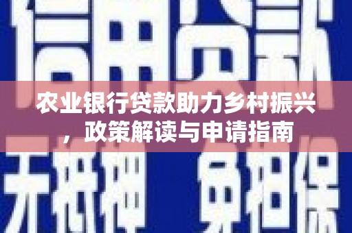 济阳农业银行贷款助力乡村振兴，政策解读与申请指南