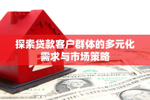 济阳探索贷款客户群体的多元化需求与市场策略