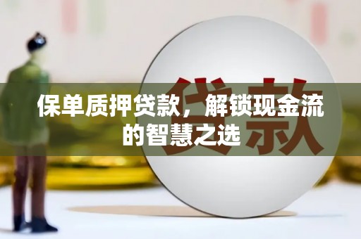 济阳保单质押贷款，解锁现金流的智慧之选