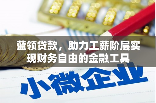 济阳蓝领贷款，助力工薪阶层实现财务自由的金融工具