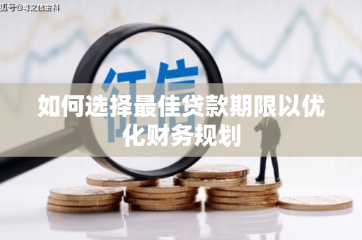 济阳如何选择最佳贷款期限以优化财务规划