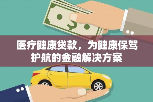 济阳医疗健康贷款，为健康保驾护航的金融解决方案