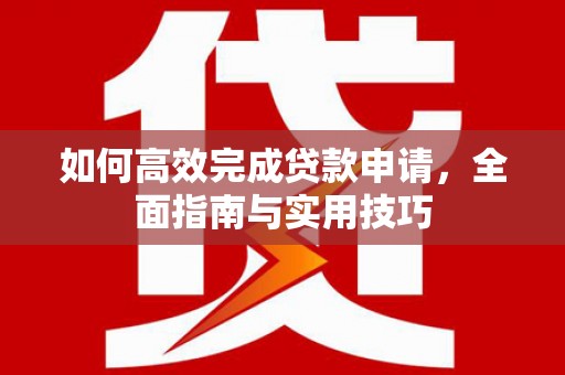 济阳如何高效完成贷款申请，全面指南与实用技巧