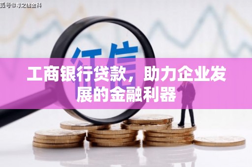 济阳工商银行贷款，助力企业发展的金融利器