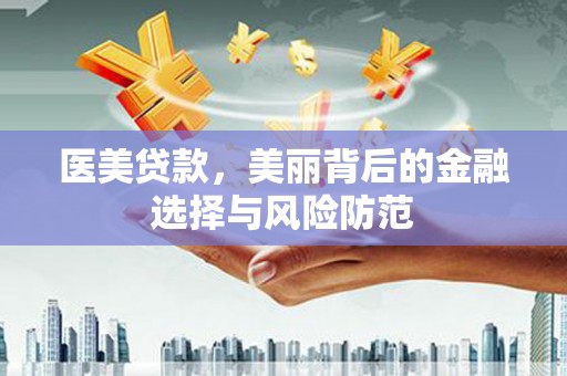 济阳医美贷款，美丽背后的金融选择与风险防范