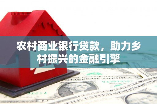 济阳农村商业银行贷款，助力乡村振兴的金融引擎